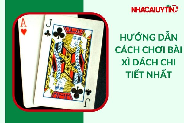 Chi Tiết Cách Chơi Bài Xì Dách | Hướng Dẫn Mẹo “Cực Hay”