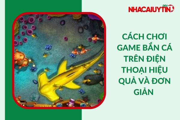 Cách Chơi Game Bắn Cá Trên Điện Thoại Hiệu Quả & Đơn Giản