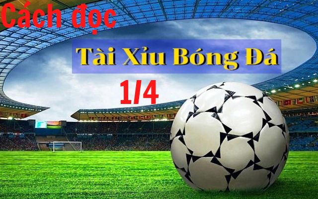Tài Xỉu 1/4 Là Gì? Cách Tính Tiền Kèo Tài Xỉu 1/4 Như Thế Nào?